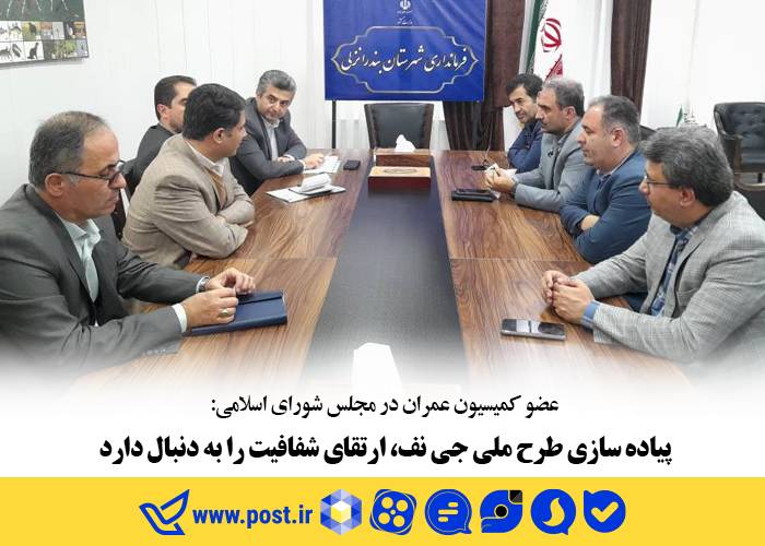 عضو کمیسیون عمران در مجلس شورای اسلامی: پیاده سازی طرح ملی جی نف، ارتقای شفافیت را  به دنبال دارد