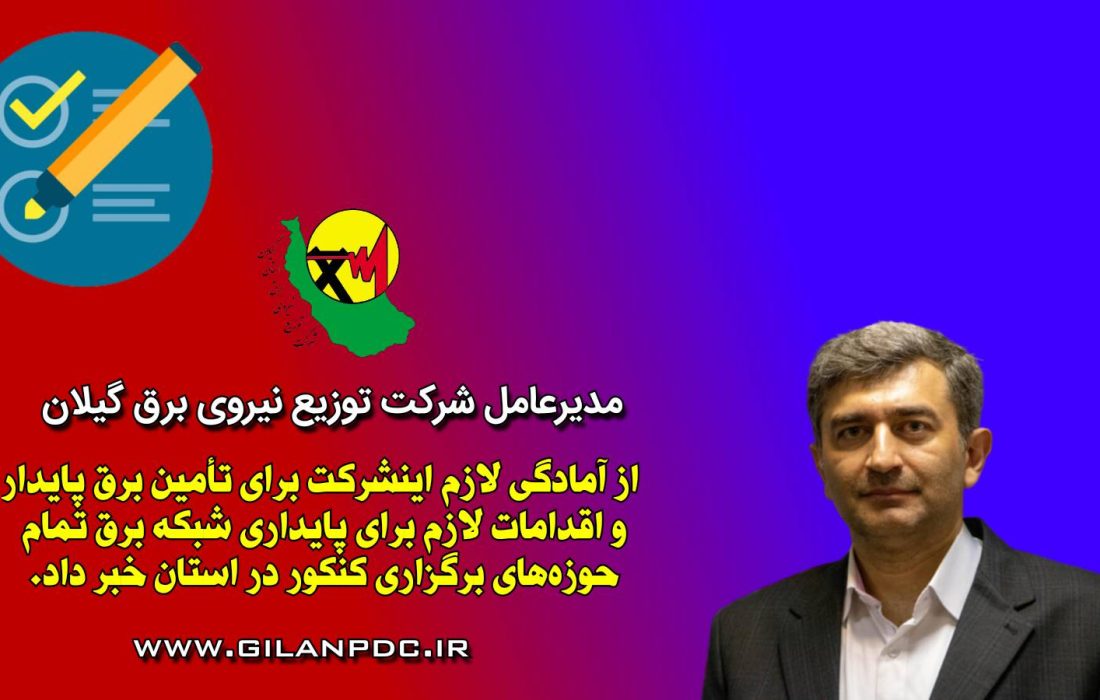مدیرعامل شرکت توزیع نیروی برق استان گیلان : تامین برق پایدار حوزه‌های برگزاری كنكور در استان گیلان