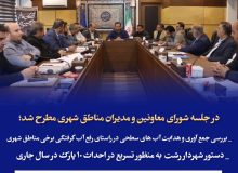 در جلسه شورای معاونین و مدیران مناطق شهری مطرح شد؛  بررسی جمع آوری و هدایت آب های سطحی در راستای رفع آب گرفتگی /تسریع در احداث ۱۰ پارک در سال جاری