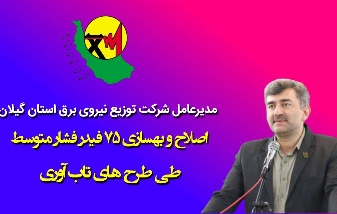 مدیرعامل شرکت توزیع نیروی برق استان گیلان: اصلاح و بهسازی ۷۵ فیدر فشار متوسط طی طرح های تاب آوری