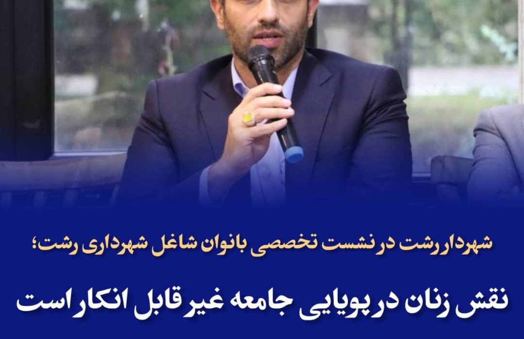 شهردار رشت:  نقش زنان در پویایی جامعه غیر قابل انکار است