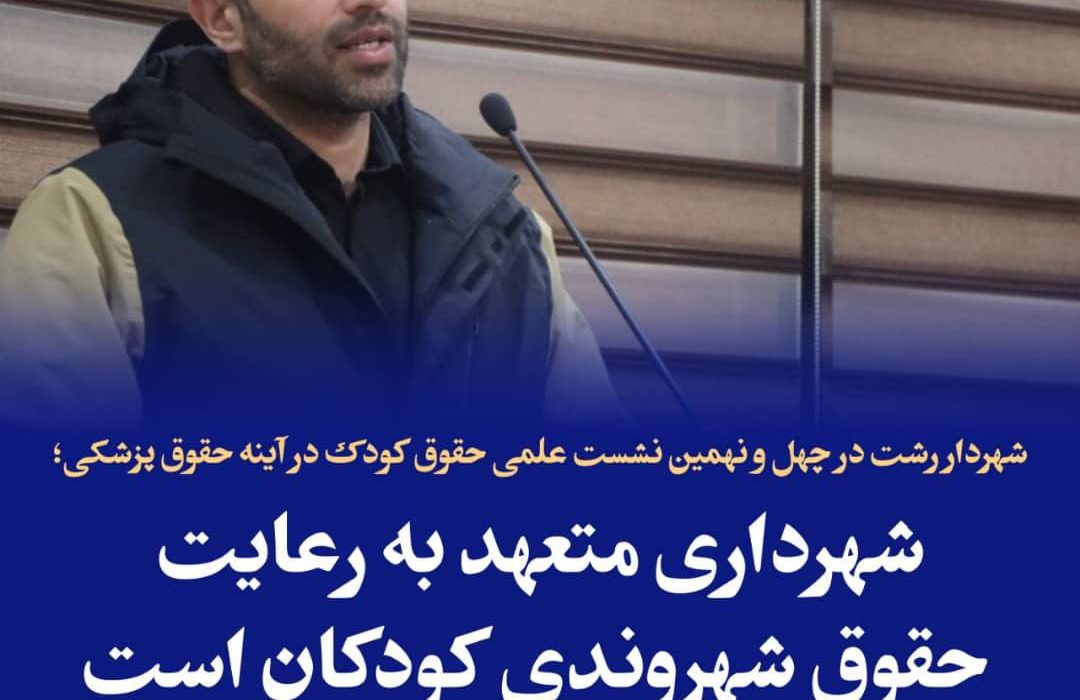 شهردار رشت در چهل و نهمین نشست علمی حقوق کودک در آینه حقوق پزشکی؛ شهرداری متعهد به رعایت حقوق شهروندی کودکان است