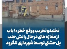 تخلیه و تخریب و رفع خطر ۱۰ باب از مغازه‌های در حال رانش جنب پل خشتی توسط شهرداری لنگرود