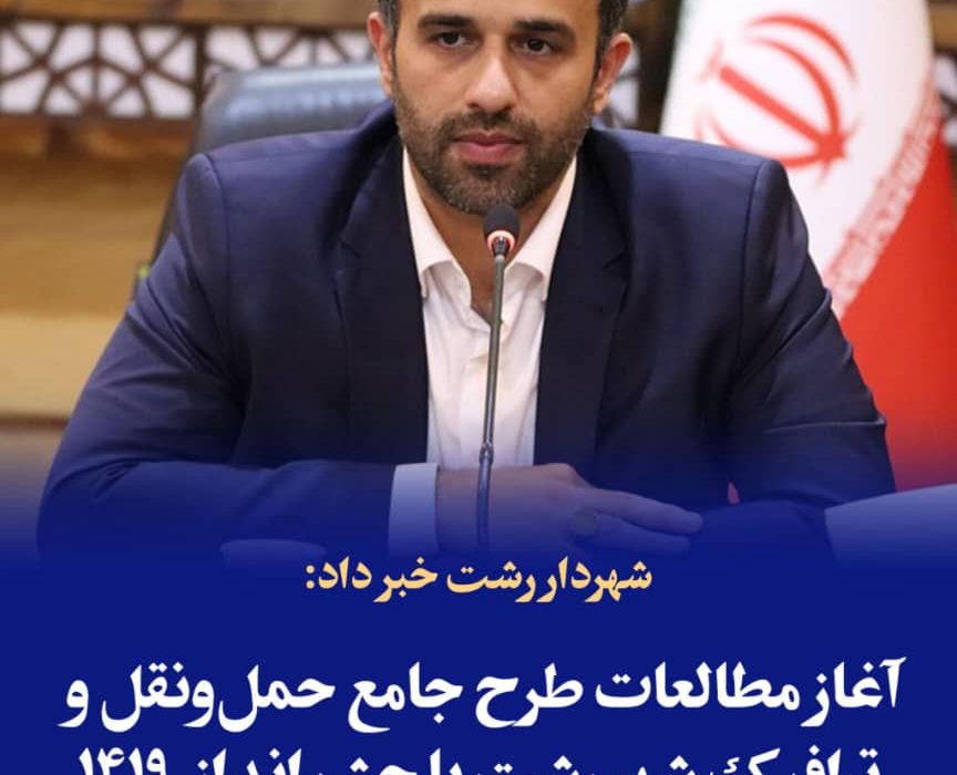 شهردار رشت خبر داد: آغاز مطالعات طرح جامع حمل‌ونقل و ترافیک شهر رشت با چشم‌انداز ۱۴۱۹