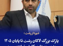 شهردار رشت ؛  پارک بزرگ لاکان رشت تا پایان ۱۴۰۵ به بهره‌برداری کامل خواهد رسید
