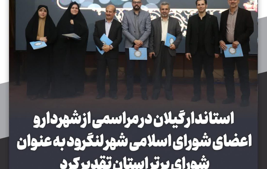 استاندار گیلان در مراسمی از شهردار و اعضای شورای اسلامی شهر لنگرود به عنوان شورای برتر استان تقدیر کرد