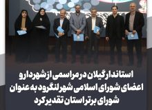 استاندار گیلان در مراسمی از شهردار و اعضای شورای اسلامی شهر لنگرود به عنوان شورای برتر استان تقدیر کرد