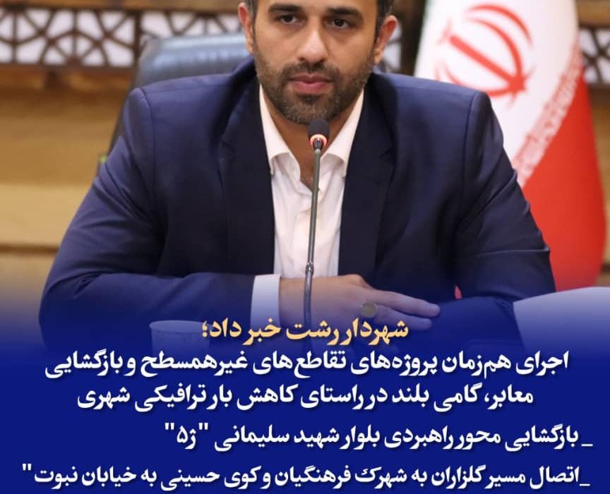 شهردار رشت خبر داد: اجرای هم‌زمان پروژه‌های تقاطع‌های غیرهمسطح و بازگشایی معابر، گامی بلند برای کاهش بار ترافیکی شهر