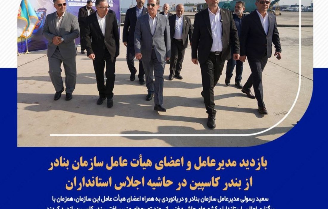 بازدید مدیرعامل و اعضای هیأت عامل سازمان بنادر از بندر کاسپین در حاشیه اجلاس استانداران