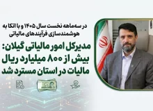 در سه‌ماهه نخست سال ۱۴۰۵ و با اتکا به هوشمندسازی فرآیندهای مالیاتی؛   مدیرکل امور مالیاتی گیلان: بیش از ۸۰۰ میلیارد ریال مالیات در استان مسترد شد